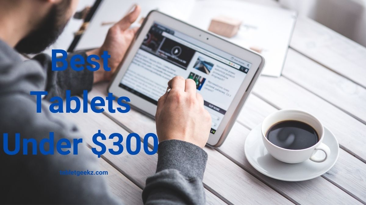 Best Tablets Under 300 Dollars – The Ultimate Buying Guide(October 2020)